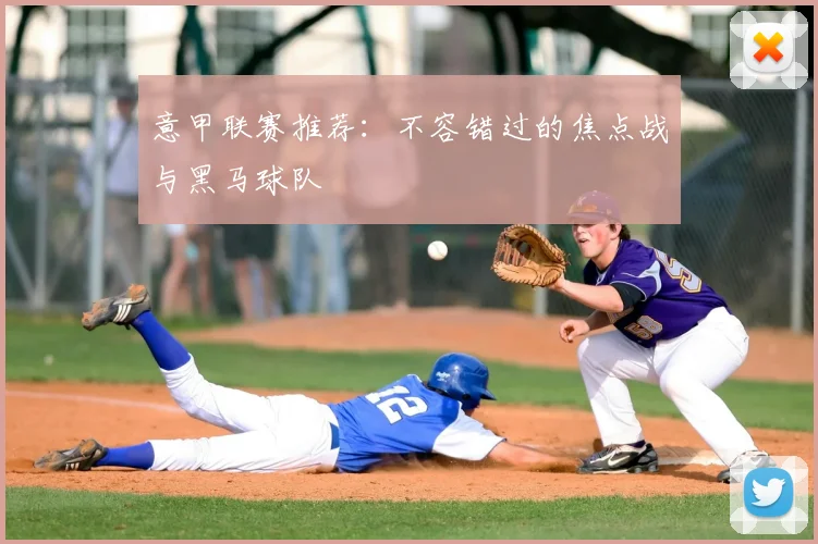 意甲联赛推荐：不容错过的焦点战与黑马球队