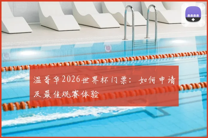 温哥华2026世界杯门票：如何申请及最佳观赛体验